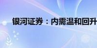 银河证券：内需温和回升有望接力外需