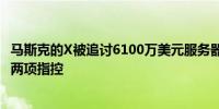 马斯克的X被追讨6100万美元服务器费用 台企纬颖科技新增两项指控