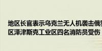 地区长官表示乌克兰无人机袭击俄罗斯尼日-诺夫哥罗德地区泽津斯克工业区四名消防员受伤