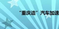 “重庆造”汽车加速扬帆出海