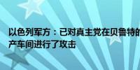 以色列军方：已对真主党在贝鲁特的情报总部和地下武器生产车间进行了攻击