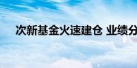 次新基金火速建仓 业绩分化首尾差距大