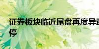 证券板块临近尾盘再度异动 天风证券冲击涨停