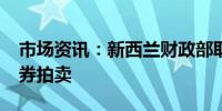 市场资讯：新西兰财政部取消10月24日的债券拍卖
