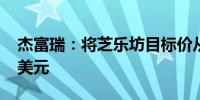 杰富瑞：将芝乐坊目标价从46美元上调至49美元