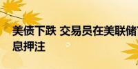美债下跌 交易员在美联储官员讲话前削减降息押注