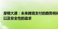 摩根大通：未来跨境支付的趋势将体现为对数字化、实时性以及安全性的追求