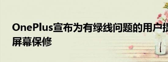 OnePlus宣布为有绿线问题的用户提供终身屏幕保修