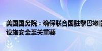 美国国务院：确保联合国驻黎巴嫩临时部队（联黎部队）的设施安全至关重要