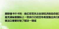 美联储卡什卡利：我们非常关注全球经济的动态因为这最终会影响到美国不过数据中总是充满噪音国际上一些央行已经宣布希望推出央行数字货币美联储正在研究其他央行的做法以便更好地了解这一领域