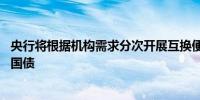 央行将根据机构需求分次开展互换便利操作 首次操作中换出国债