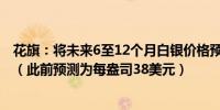 花旗：将未来6至12个月白银价格预测上调至每盎司40美元（此前预测为每盎司38美元）