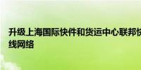 升级上海国际快件和货运中心联邦快递拟拓展二三线城市航线网络