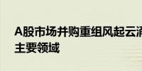 A股市场并购重组风起云涌 新兴产业成并购主要领域