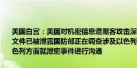 美国白宫：美国对机密信息遭黑客攻击深感担忧目前没有迹象表明其他文件已被泄露国防部正在调查涉及以色列和伊朗的文件泄露事件已与以色列方面就泄密事件进行沟通