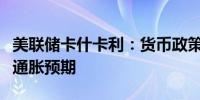 美联储卡什卡利：货币政策主要作用在于稳定通胀预期