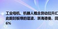 工业母机、机器人概念异动拉升汇洲智能直线涨停巨轮智能此前封板绿的谐波、浙海德曼、田中精机、盘古智能等涨超6%