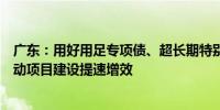 广东：用好用足专项债、超长期特别国债等各类资金加快推动项目建设提速增效