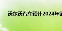 沃尔沃汽车预计2024年销量增长7-8%
