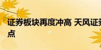 证券板块再度冲高 天风证券刷新10月10号高点