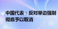 中国代表：反对单边强制 呼吁有关国家立即彻底予以取消