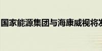 国家能源集团与海康威视将发布重磅技术成果