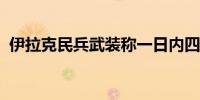 伊拉克民兵武装称一日内四次袭击以方目标