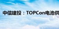 中信建投：TOPCon电池供需格局相对较好