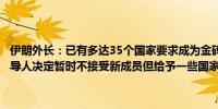 伊朗外长：已有多达35个国家要求成为金砖国家的正式成员金砖国家领导人决定暂时不接受新成员但给予一些国家金砖国家合作伙伴地位