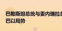 巴勒斯坦总统与委内瑞拉总统举行会谈 讨论巴以局势