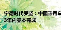 宁德时代罗坚：中国乘用车全面电动化将在2-3年内基本完成