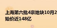 上海第六批4宗地块10月25日现场交易 总起始价近148亿