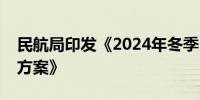 民航局印发《2024年冬季民航运行保障总体方案》