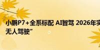 小鹏P7+全系标配 AI智驾 2026年实现L4级别部分场景下“无人驾驶”