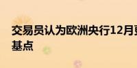 交易员认为欧洲央行12月更有可能降息50个基点