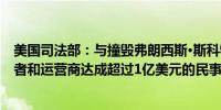 美国司法部：与撞毁弗朗西斯·斯科特·基大桥的船只的所有者和运营商达成超过1亿美元的民事诉讼和解