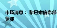 市场消息： 黎巴嫩信息部长称杀害记者是战争罪