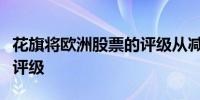 花旗将欧洲股票的评级从减配评级上调至中性评级