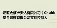 证监会核准安达有限公司（Chubb Limited）成为华泰保兴基金管理有限公司实际控制人