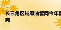 长三角区域原油管网今年管输量突破6000万吨