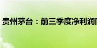 贵州茅台：前三季度净利润同比增长15.04%