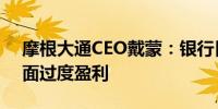 摩根大通CEO戴蒙：银行目前并未在信贷方面过度盈利