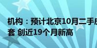 机构：预计北京10月二手房网签量将超1.6万套 创近19个月新高