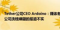 Tether公司CEO Ardoino：媒体有关美国联邦政府调查本公司洗钱嫌疑的报道不实