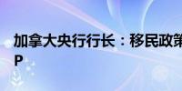 加拿大央行行长：移民政策变化可能损害GDP
