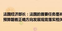法国经济部长：法国的首要任务是减少公共赤字和债务,法国预算朝着正确方向发展现需落实相关公告