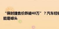 “保时捷售价跌破40万”？汽车经销商集团内部人士：更可能是噱头