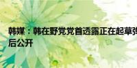 韩媒：韩在野党党首透露正在起草弹劾尹锡悦草案计划不久后公开