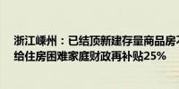 浙江嵊州：已结顶新建存量商品房不高于备案价8.5折出售给住房困难家庭财政再补贴25%