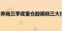 券商三季度重仓股揭晓三大行业标的更受青睐